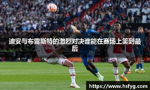 迪安与布雷斯特的激烈对决谁能在赛场上笑到最后