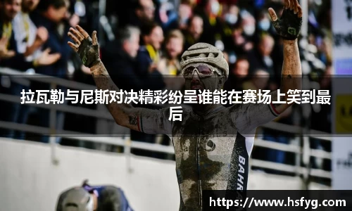 拉瓦勒与尼斯对决精彩纷呈谁能在赛场上笑到最后