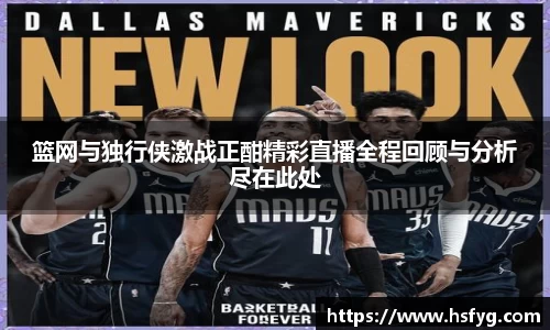 篮网与独行侠激战正酣精彩直播全程回顾与分析尽在此处
