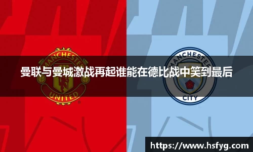 曼联与曼城激战再起谁能在德比战中笑到最后