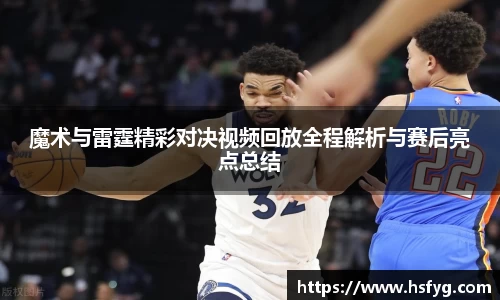 魔术与雷霆精彩对决视频回放全程解析与赛后亮点总结