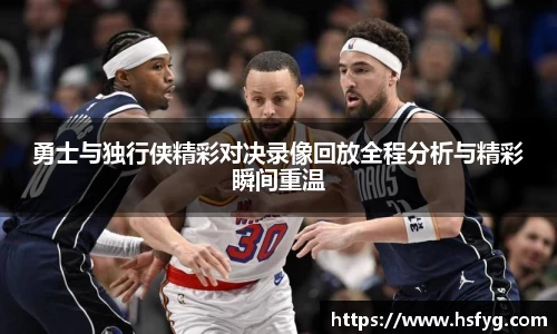 勇士与独行侠精彩对决录像回放全程分析与精彩瞬间重温