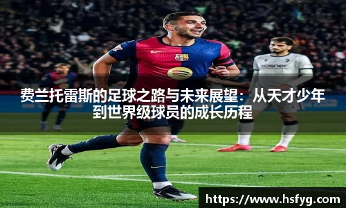 费兰托雷斯的足球之路与未来展望：从天才少年到世界级球员的成长历程