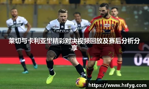 莱切与卡利亚里精彩对决视频回放及赛后分析分享