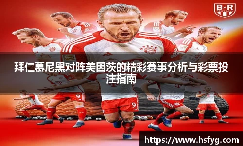 拜仁慕尼黑对阵美因茨的精彩赛事分析与彩票投注指南
