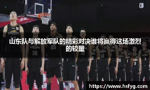 山东队与解放军队的精彩对决谁将赢得这场激烈的较量