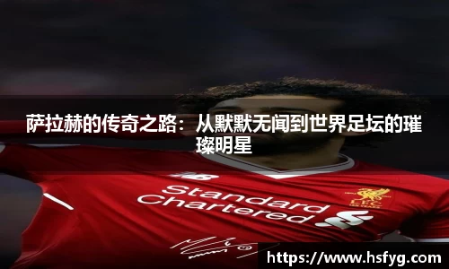 萨拉赫的传奇之路：从默默无闻到世界足坛的璀璨明星