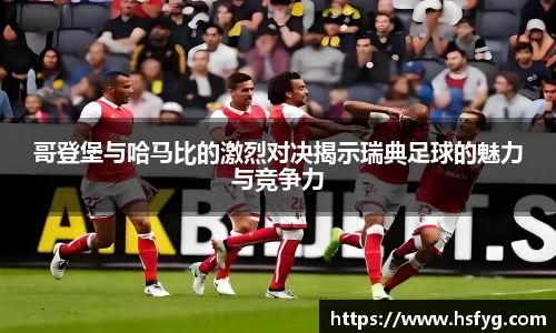 哥登堡与哈马比的激烈对决揭示瑞典足球的魅力与竞争力