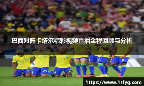 巴西对阵卡塔尔精彩视频直播全程回顾与分析