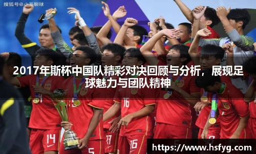 2017年斯杯中国队精彩对决回顾与分析，展现足球魅力与团队精神